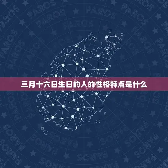 三月十六生日是什么星座(介绍你的星座特点)
