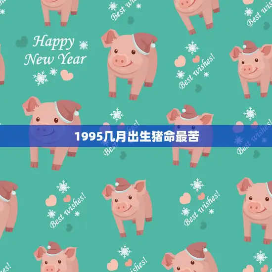 1995几月出生猪命最苦(猪年出生的人命运多舛)