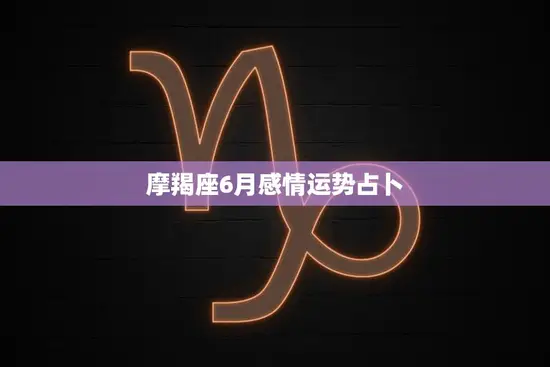 摩羯座6月感情运势占卜(爱情之路将迎来转机)