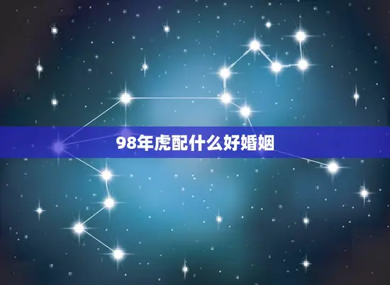 98年虎配什么好婚姻(如何选择配偶)