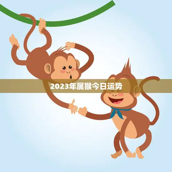 2023年属猴今日运势(猴年大吉财运亨通)