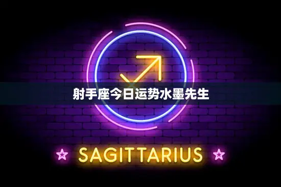 射手座今日运势水墨先生(解读财运亨通事业顺利)
