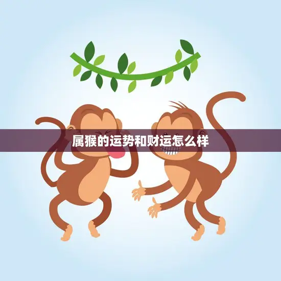 属猴的运势和财运怎么样(2023年运势大揭秘)