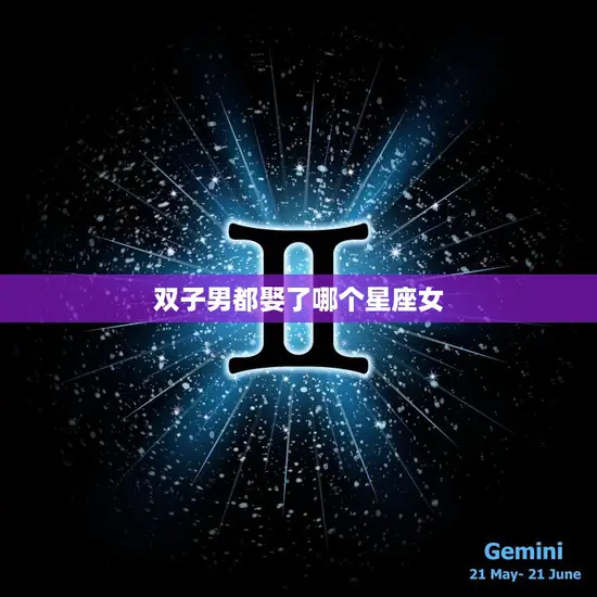 双子男都娶了哪个星座女(星座配对大揭秘)