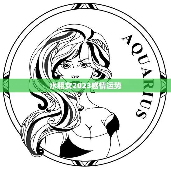 水瓶女2023感情运势(爱情路上稳步前行)