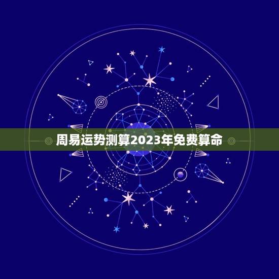 周易运势测算2023年免费算命(命理学角度解读)