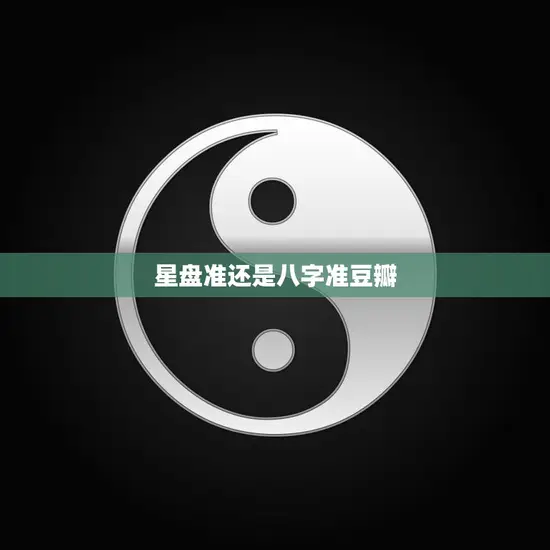 星盘准还是八字准豆瓣(如何选择最准确的命理学方法)