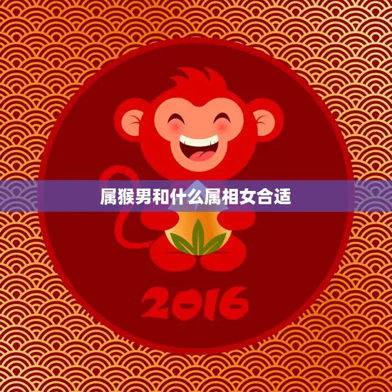 属猴男和什么属相女合适(如何选择最佳配偶)