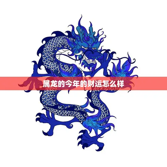 属龙的今年的财运怎么样(2023年龙年财运大揭秘)
