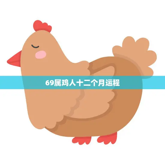 69属鸡人十二个月运程(2023年运势大揭秘)
