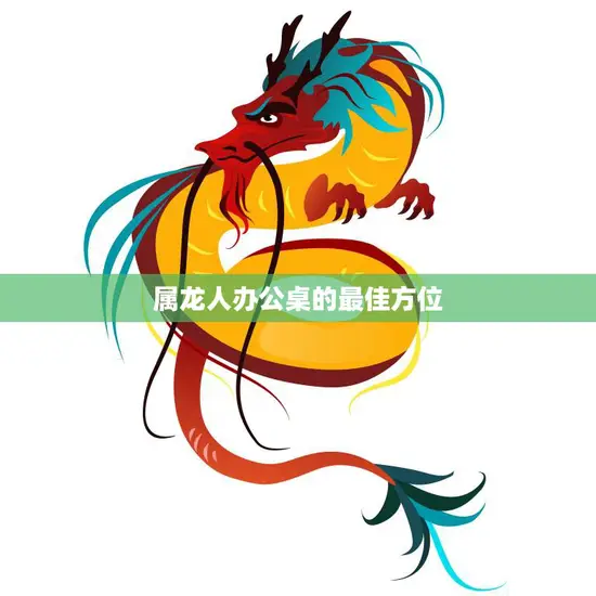 属龙人办公桌的最佳方位(如何选择最适合的位置)