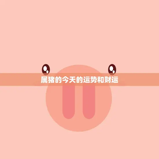属猪的今天的运势和财运(财运亨通事业顺利)