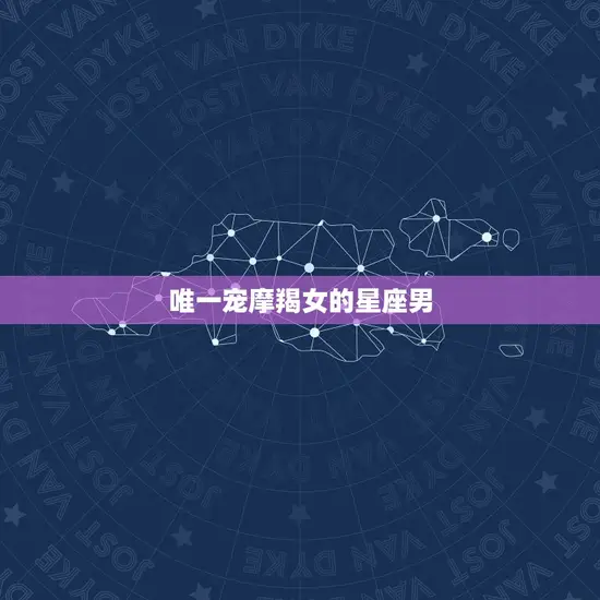 宠摩羯女的星座男(如何赢得她的心)