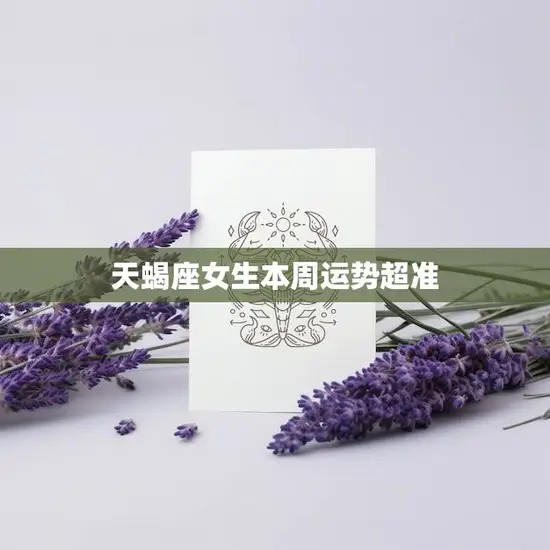 天蝎座女生本周运势超准(星象大好财运亨通)