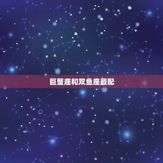 巨蟹座和哪个星座最配呀(星座组合大介绍)