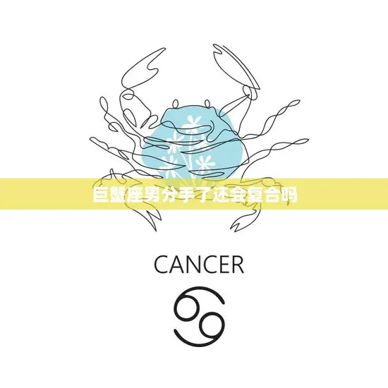 巨蟹座男分手了还会复合吗(分手后的复合机会有多大)