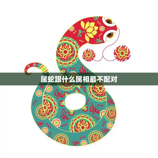 属蛇跟什么属相最不配对(揭秘十二生肖中最不的组合)