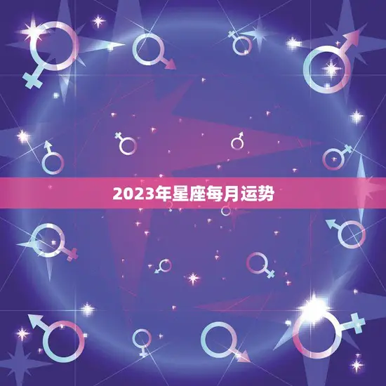 2023年星座每月运势(探寻未来星座指引你的人生之路)