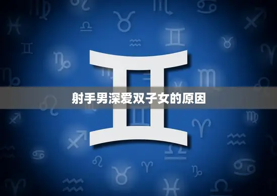 射手男深爱双子女的原因(星座专家揭秘)