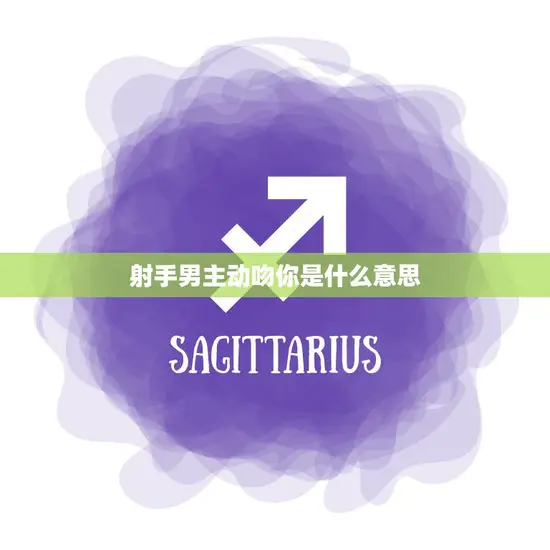 射手男主动吻你是什么意思(解读射手座男生的行为)