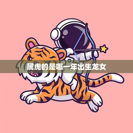 属虎的是哪一年出生龙女(如何应对命运的考验)