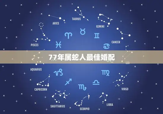 77年属蛇人婚配(介绍与这些生肖最配)