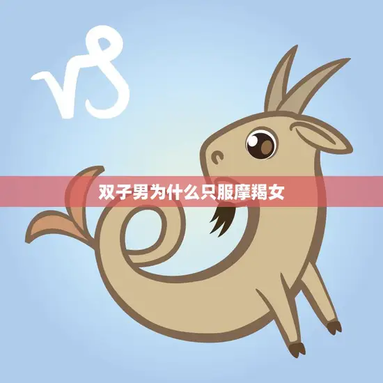 双子男为什么只服摩羯女(探究星座配对的奥秘)