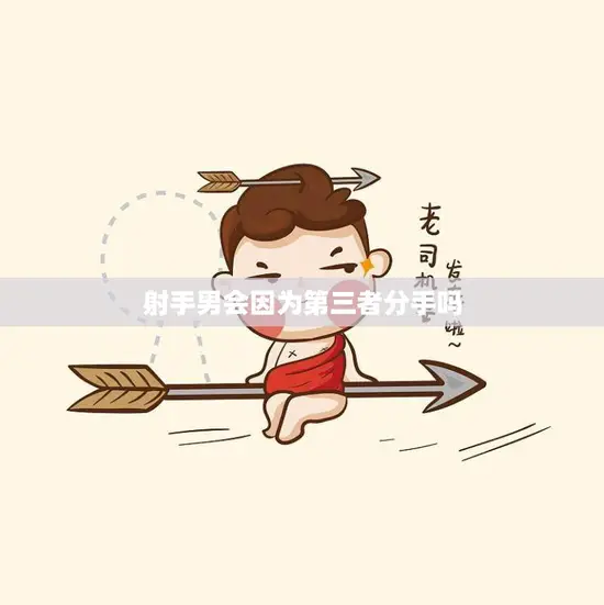 射手男会因为第三者分手吗(揭秘射手男的爱情观)
