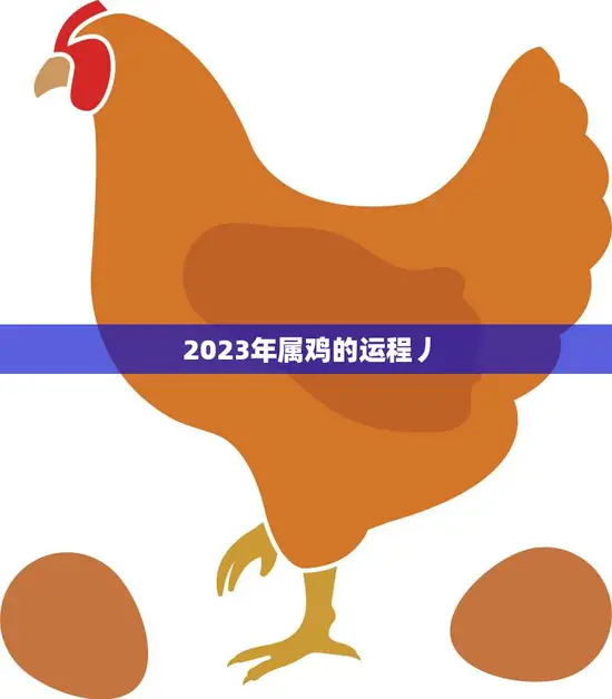 2023年属鸡的运程丿(幸运之年财运亨通)