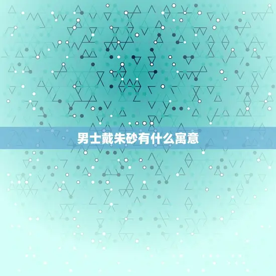 男士戴朱砂有什么寓意(介绍男性朱砂文化的深层含义)