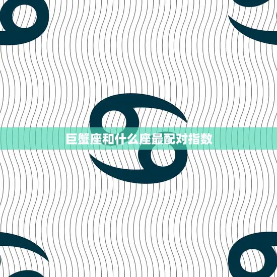 巨蟹座和什么座最配对指数(完美匹配的星座组合)