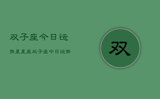 双子座今日运势星星座，双子座今日运势星座查询