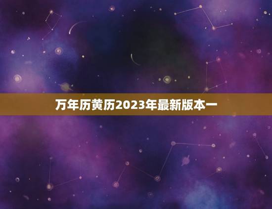 万年历黄历2023年最新版本一（日历黄历查询）
