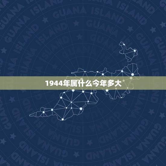 1944年属什么今年多大(介绍1944年的历史及相关人物)