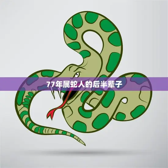 77年属蛇人的后半辈子(如何过得更加充实)