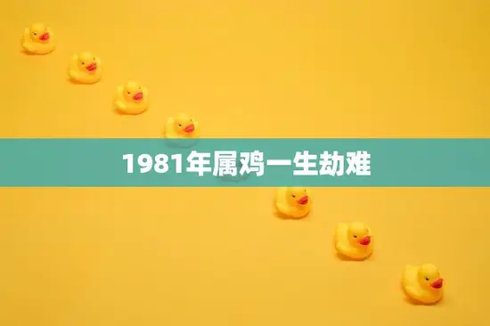 1981年属鸡一生劫难(如何化解命运的挑战)