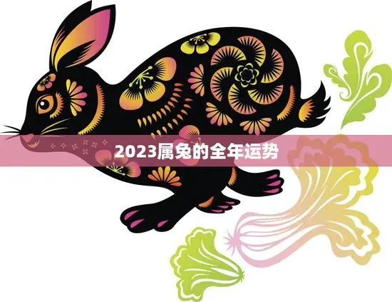 2023属兔的全年运势(兔年大展宏图)