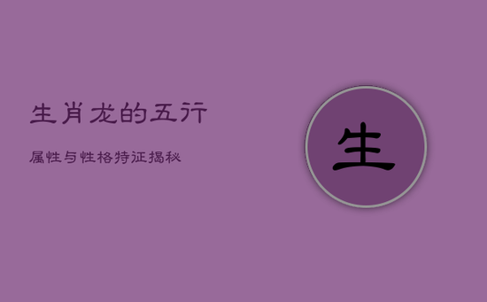 生肖龙的五行属性与性格特征揭秘