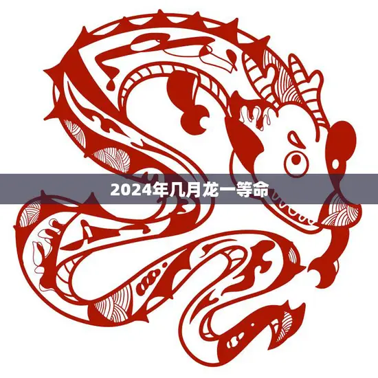 2024年几月龙一等命(预示着什么)