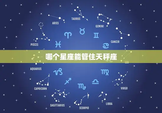 哪个星座能管住天秤座(介绍谁能成为天秤座的救星)