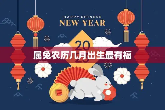 属兔农历几月出生最有福(揭秘兔年生肖最佳出生月份)