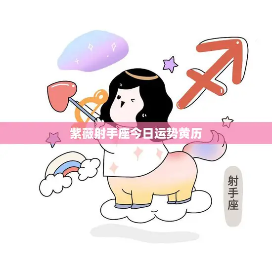 紫薇射手座今日运势黄历(幸运之星照耀财运亨通)