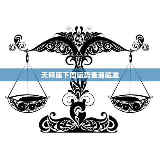 天秤座下周运势查询超准(惊喜连连财运亨通)