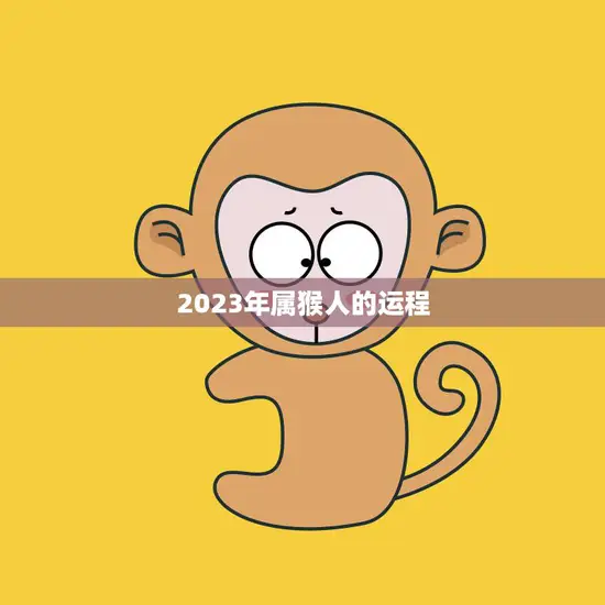 2023年属猴人的运程(猴年大吉财运亨通)