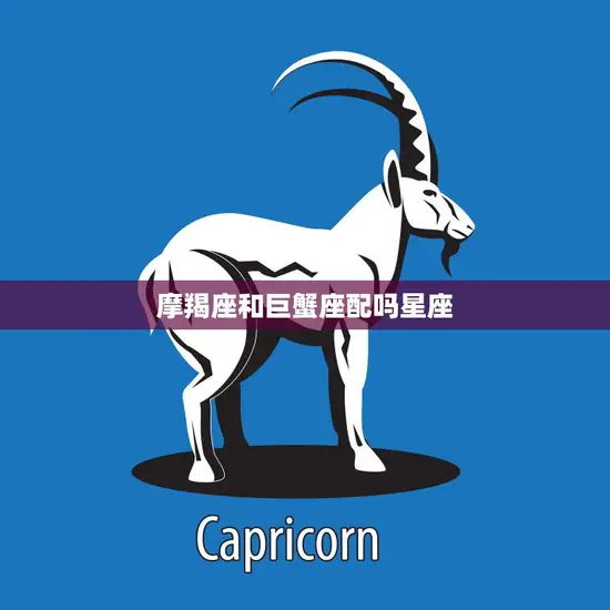 摩羯座和巨蟹座配吗星座(爱情路上的默契与挑战)