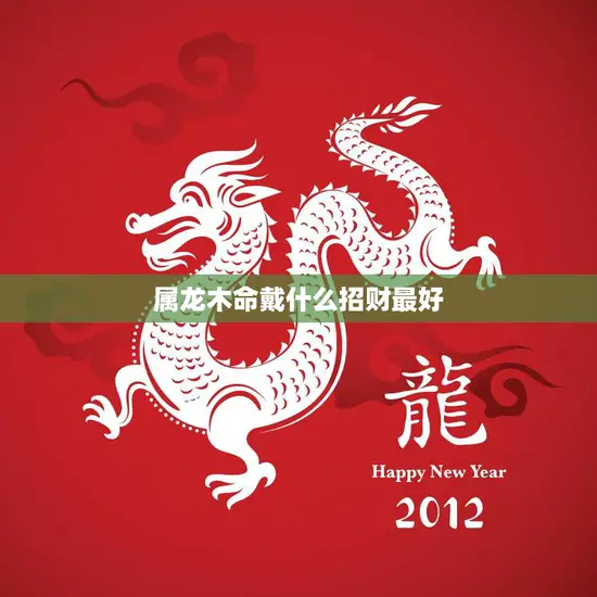 属龙木命戴什么招财最好(如何选择招财风水宝物)