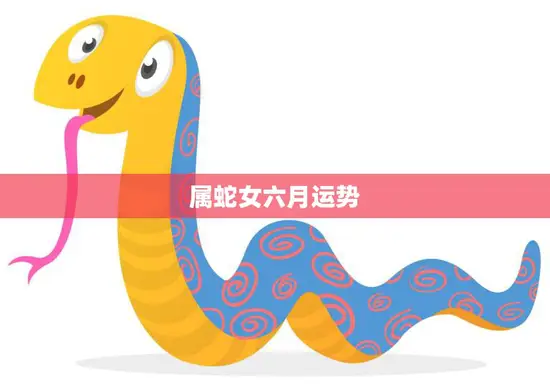 属蛇女六月运势(事业顺利财运亨通)