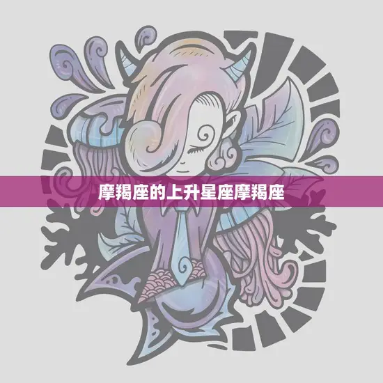 摩羯座的上升星座摩羯座(冷静沉着的领袖气质)