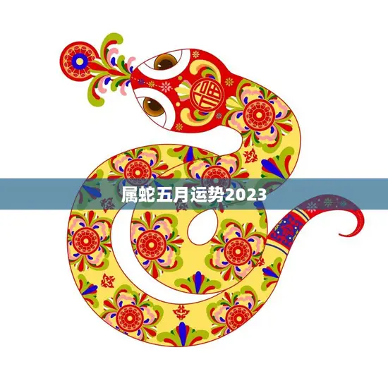 属蛇五月运势2023(财运亨通事业顺利感情甜蜜)