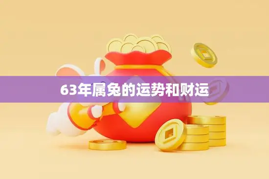 63年属兔的运势和财运(2023年兔儿们财运亨通但需注意健康问题)